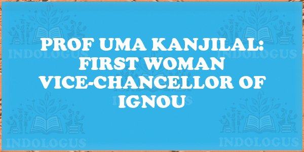 Prof Uma Kanjilal: First Woman Vice-Chancellor of IGNOU
