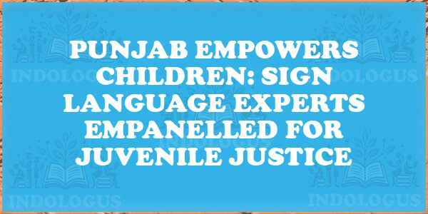 Punjab Empowers Children: Sign Language Experts Empanelled for Juvenile Justice