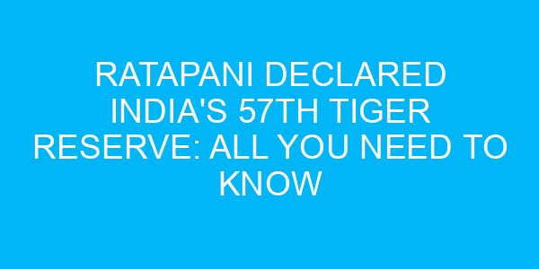 Ratapani Declared India's 57th Tiger Reserve: All You Need to Know