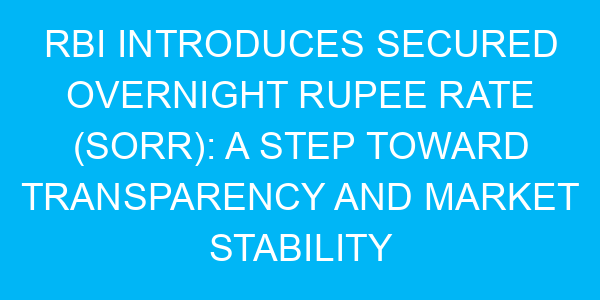 RBI Introduces Secured Overnight Rupee Rate (SORR): A Step Toward Transparency and Market Stability