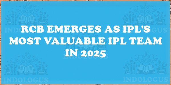 RCB Emerges as IPL's Most Valuable IPL Team in 2025