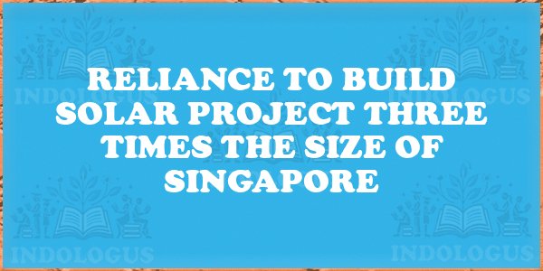 Reliance to Build Solar Project Three Times the Size of Singapore
