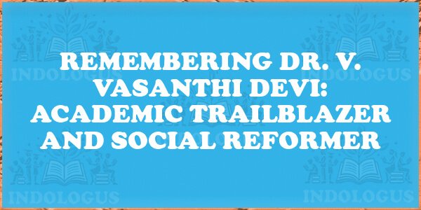 Remembering Dr. V. Vasanthi Devi: Academic Trailblazer and Social Reformer