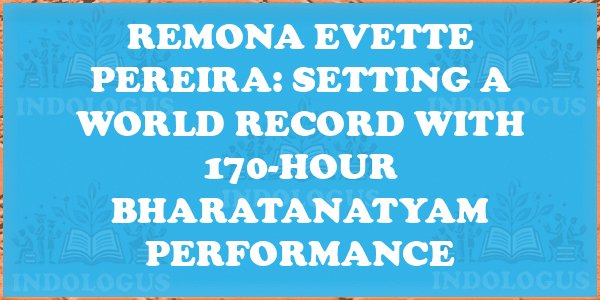 Remona Evette Pereira: Setting a World Record with 170-Hour Bharatanatyam Performance