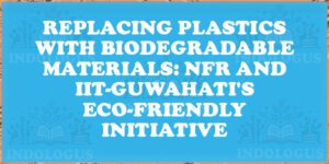 Replacing Plastics with Biodegradable Materials: NFR and IIT-Guwahati's Eco-Friendly Initiative