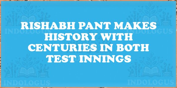 Rishabh Pant Makes History with Centuries in Both Test Innings