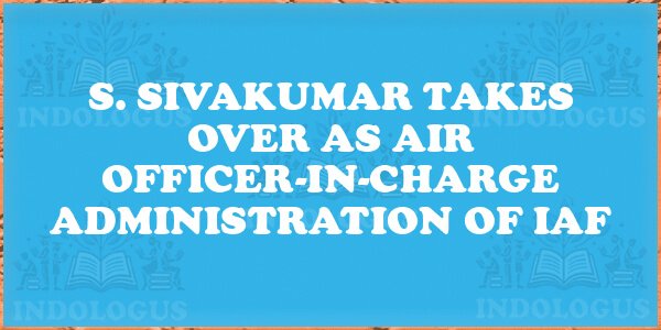 S. Sivakumar Takes Over as Air Officer-in-Charge Administration of IAF