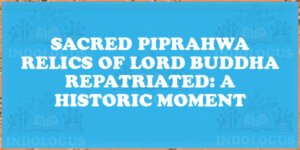 Sacred Piprahwa Relics of Lord Buddha Repatriated: A Historic Moment