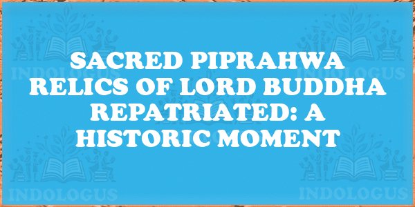 Sacred Piprahwa Relics of Lord Buddha Repatriated: A Historic Moment