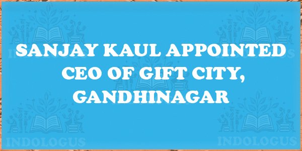 Sanjay Kaul Appointed CEO of GIFT City, Gandhinagar