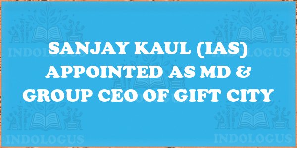 Sanjay Kaul (IAS) Appointed as MD & Group CEO of GIFT City