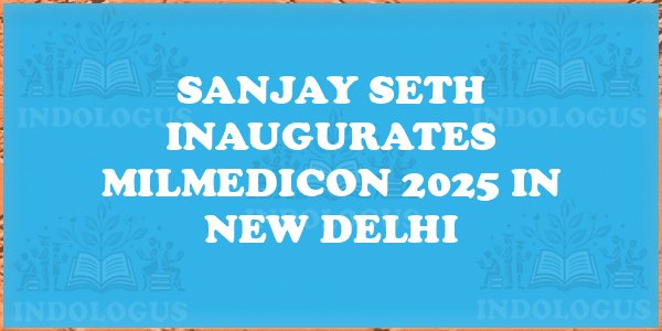 Sanjay Seth Inaugurates MILMEDICON 2025 in New Delhi