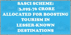SASCI Scheme: ₹3,295.76 Crore Allocated for Boosting Tourism in Lesser-Known Destinations