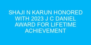 Shaji N Karun Honored with 2023 J C Daniel Award for Lifetime Achievement