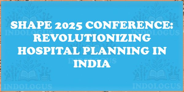 SHAPE 2025 Conference: Revolutionizing Hospital Planning in India