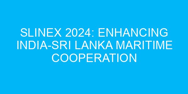 SLINEX 2024: Enhancing India-Sri Lanka Maritime Cooperation