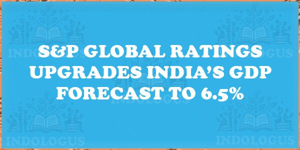 S&P Global Ratings Upgrades India’s GDP Forecast to 6.5%