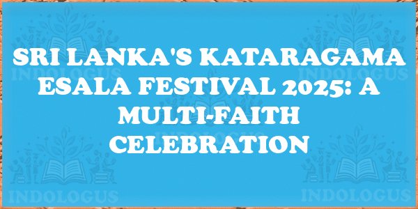 Sri Lanka's Kataragama Esala Festival 2025: A Multi-Faith Celebration
