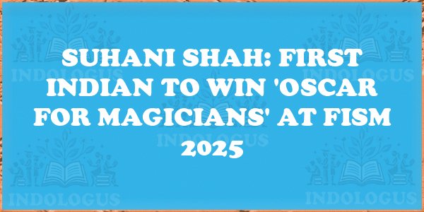 Suhani Shah: First Indian to Win 'Oscar for Magicians' at FISM 2025