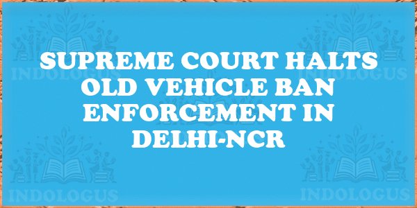 Supreme Court Halts Old Vehicle Ban Enforcement in Delhi-NCR