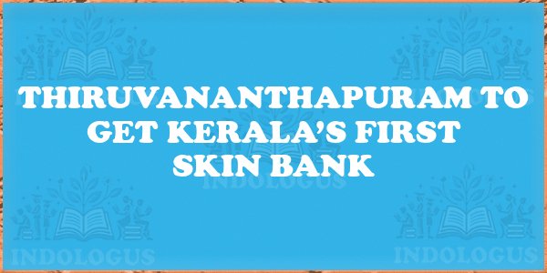 Thiruvananthapuram to Get Kerala’s First Skin Bank