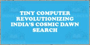 Tiny Computer Revolutionizing India’s Cosmic Dawn Search