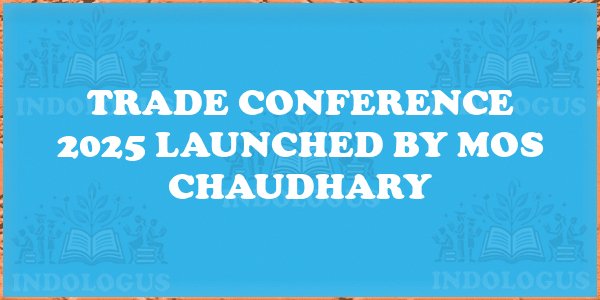 Trade Conference 2025 Launched by MoS Chaudhary