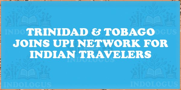 Trinidad & Tobago Joins UPI Network for Indian Travelers