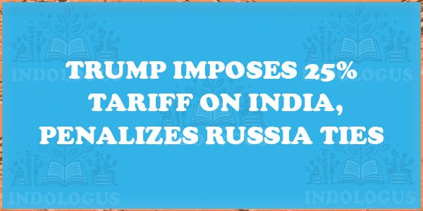Trump Imposes 25% Tariff on India, Penalizes Russia Ties