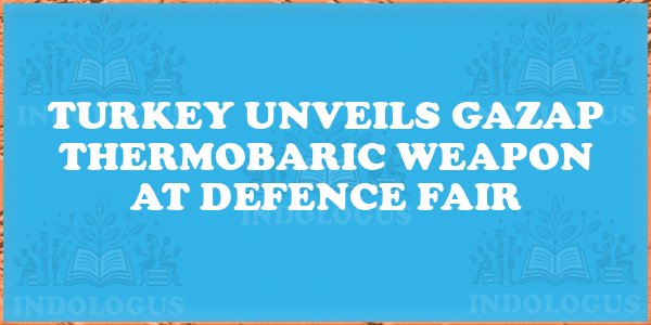 Turkey Unveils Gazap Thermobaric Weapon at Defence Fair