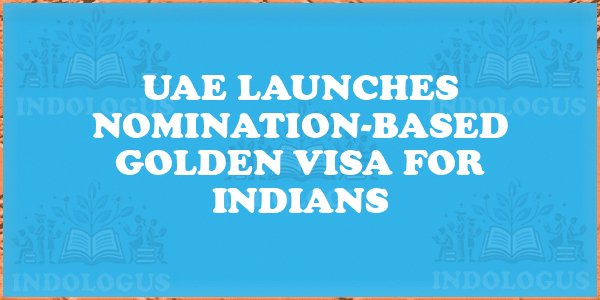 UAE Launches Nomination-Based Golden Visa for Indians