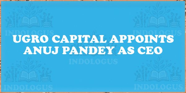 UGRO Capital Appoints Anuj Pandey as CEO