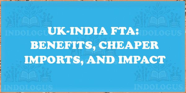 UK-India FTA: Benefits, Cheaper Imports, and Impact