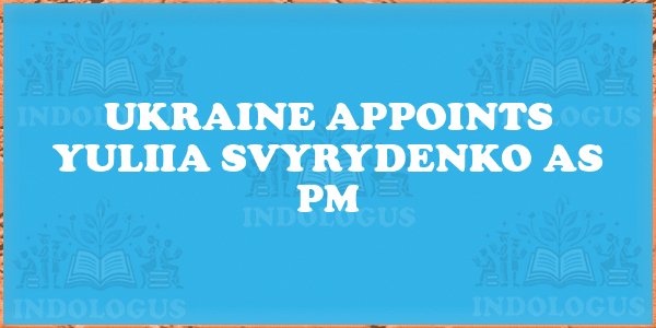 Ukraine Appoints Yuliia Svyrydenko as PM