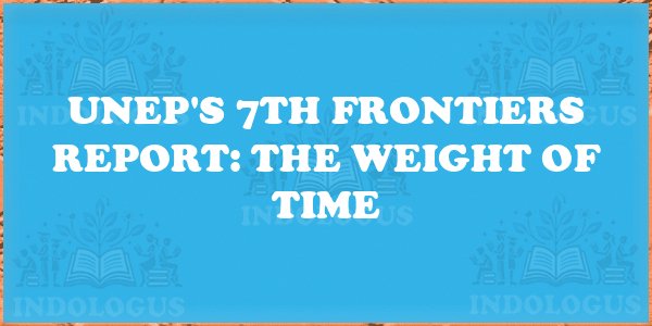 UNEP's 7th Frontiers Report: The Weight of Time