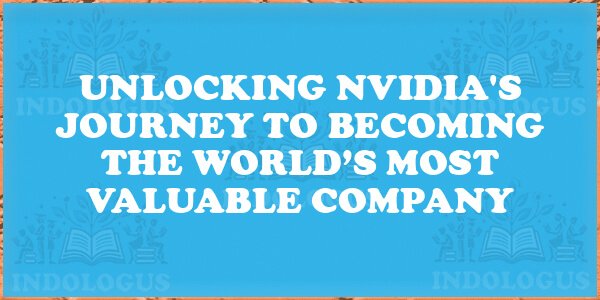 Unlocking Nvidia's Journey to Becoming the World’s Most Valuable Company