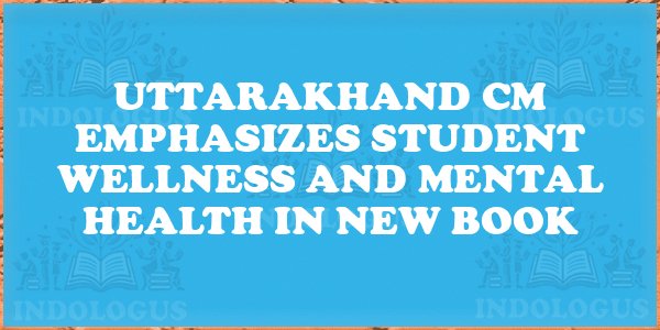 Uttarakhand CM Emphasizes Student Wellness and Mental Health in New Book