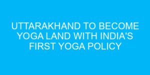 Uttarakhand to Become Yoga Land with India's First Yoga Policy