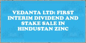 Vedanta Ltd: First Interim Dividend and Stake Sale in Hindustan Zinc