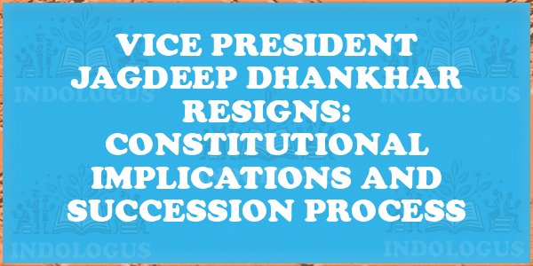 Vice President Jagdeep Dhankhar Resigns: Constitutional Implications and Succession Process
