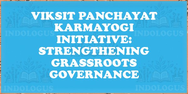 Viksit Panchayat Karmayogi Initiative: Strengthening Grassroots Governance