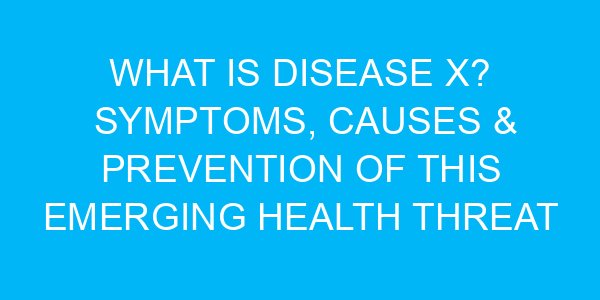 What Is Disease X? Symptoms, Causes & Prevention of This Emerging Health Threat