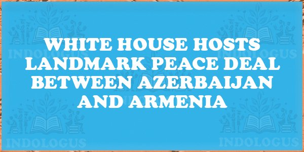 White House Hosts Landmark Peace Deal Between Azerbaijan and Armenia